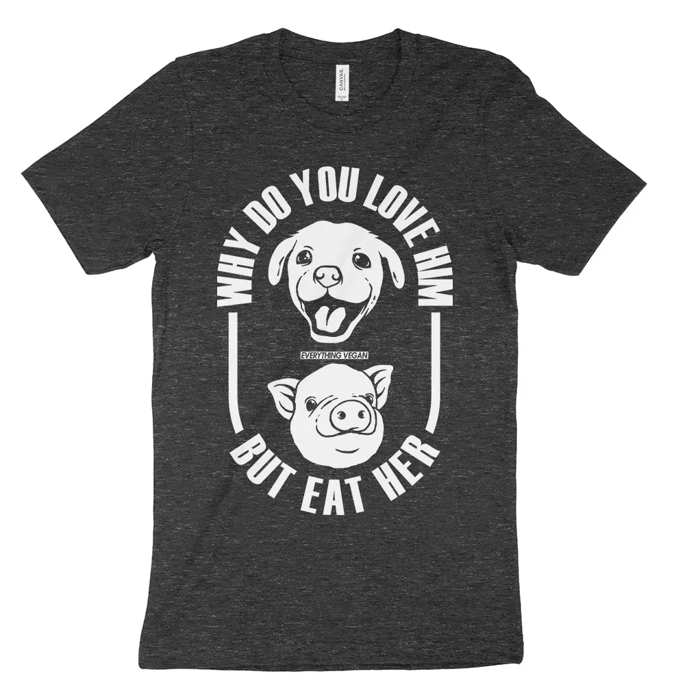 Why Do You Love Dogs But Eat Pigs Shirt