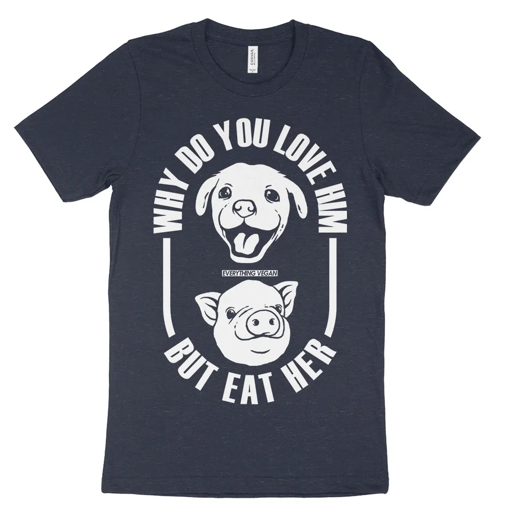 Why Do You Love Dogs But Eat Pigs Shirt